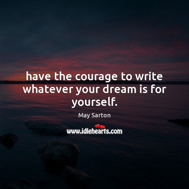 Have the courage to write whatever your dream is for yourself. May Sarton Picture Quote