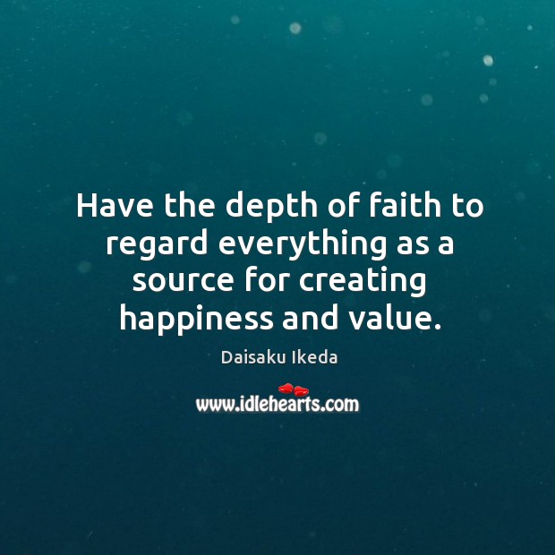 Have the depth of faith to regard everything as a source for creating happiness and value. Image