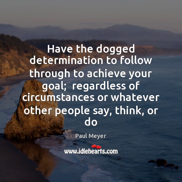 Have the dogged determination to follow through to achieve your goal;  regardless Determination Quotes Image