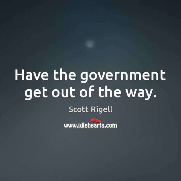 Have the government get out of the way. Scott Rigell Picture Quote