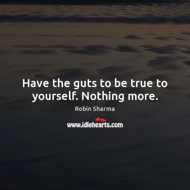 Have the guts to be true to yourself. Nothing more. Robin Sharma Picture Quote