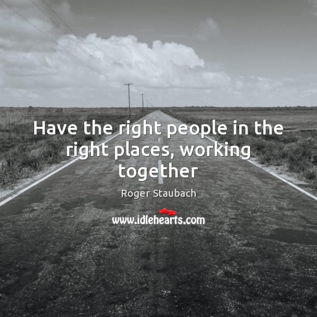 Have the right people in the right places, working together Roger Staubach Picture Quote