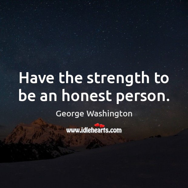 Have the strength to be an honest person. George Washington Picture Quote