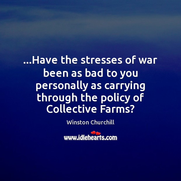 …Have the stresses of war been as bad to you personally as Winston Churchill Picture Quote
