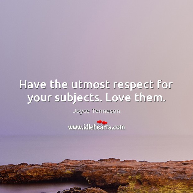 Have the utmost respect for your subjects. Love them. Joyce Tenneson Picture Quote