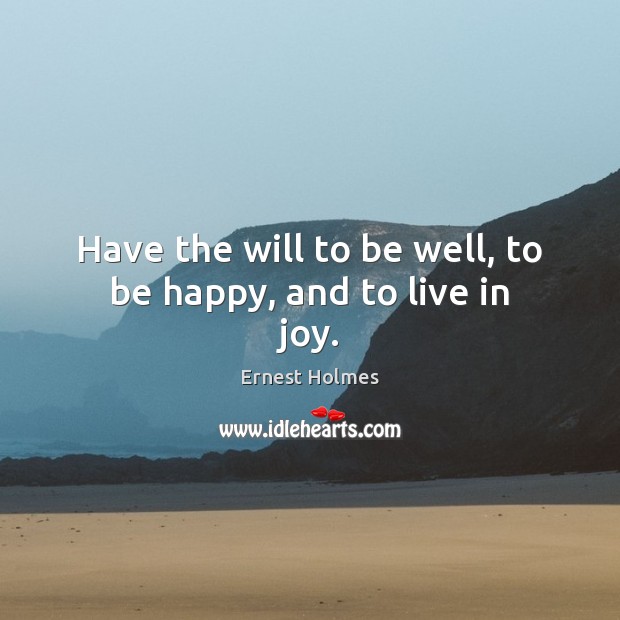 Have the will to be well, to be happy, and to live in joy. Ernest Holmes Picture Quote
