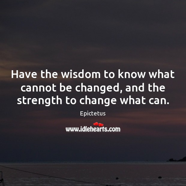 Have the wisdom to know what cannot be changed, and the strength to change what can. Epictetus Picture Quote