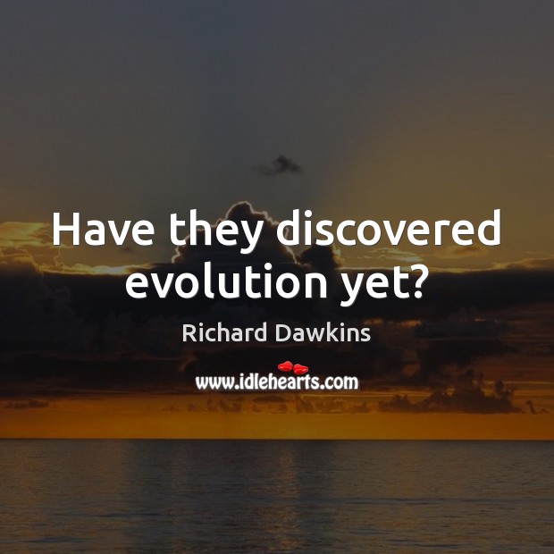 Have they discovered evolution yet? Richard Dawkins Picture Quote