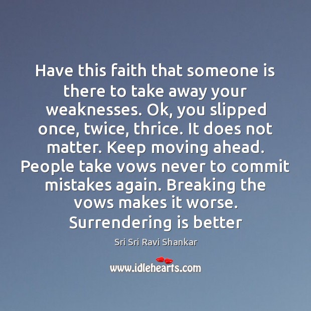 Have this faith that someone is there to take away your weaknesses. 