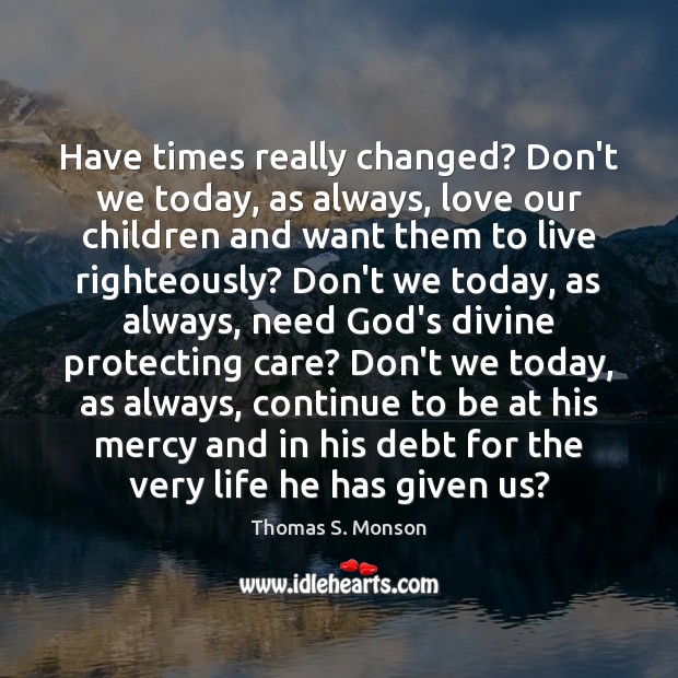 Have times really changed? Don’t we today, as always, love our children Thomas S. Monson Picture Quote