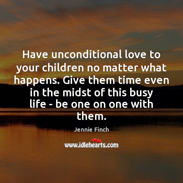 Have unconditional love to your children no matter what happens. Give them Unconditional Love Quotes Image