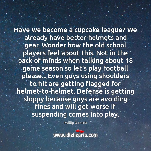 Have we become a cupcake league? We already have better helmets and Phillip Daniels Picture Quote