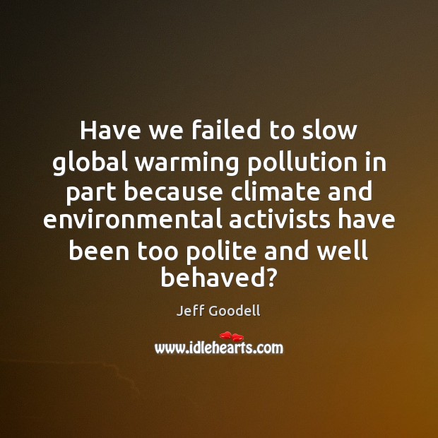 Have we failed to slow global warming pollution in part because climate Jeff Goodell Picture Quote