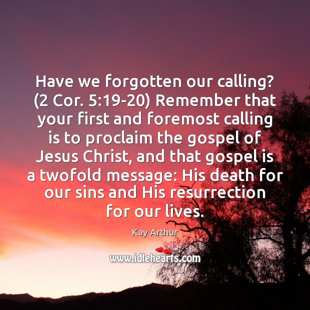 Have we forgotten our calling? (2 Cor. 5:19-20) Remember that your first and Image