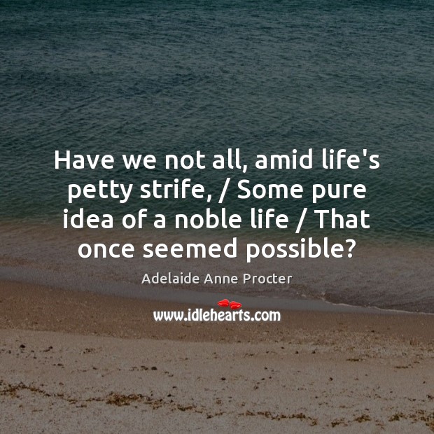 Have we not all, amid life’s petty strife, / Some pure idea of Adelaide Anne Procter Picture Quote