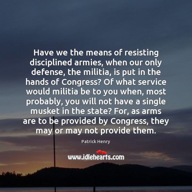 Have we the means of resisting disciplined armies, when our only defense, Patrick Henry Picture Quote