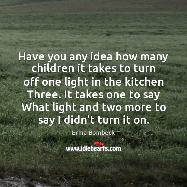 Have you any idea how many children it takes to turn off Erma Bombeck Picture Quote