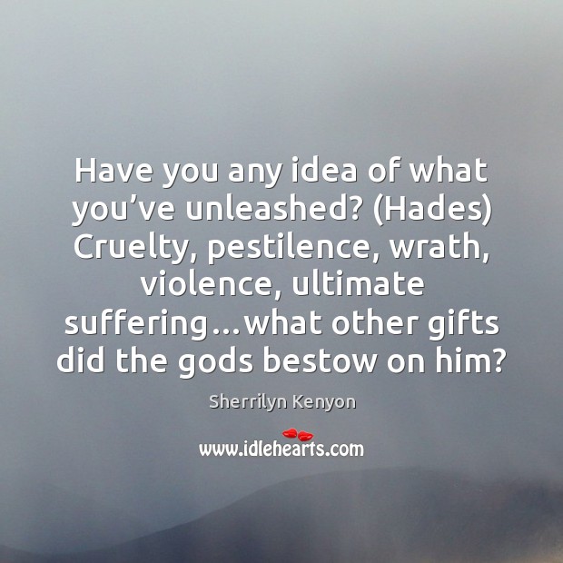 Have you any idea of what you’ve unleashed? (Hades) Cruelty, pestilence, Image