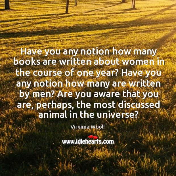 Have you any notion how many books are written about women in Virginia Woolf Picture Quote