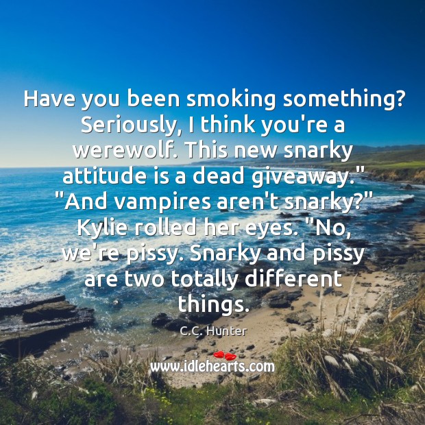 Have you been smoking something? Seriously, I think you’re a werewolf. This C.C. Hunter Picture Quote