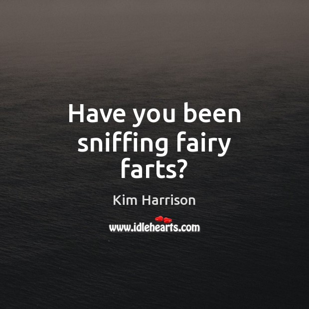 Have you been sniffing fairy farts? Kim Harrison Picture Quote