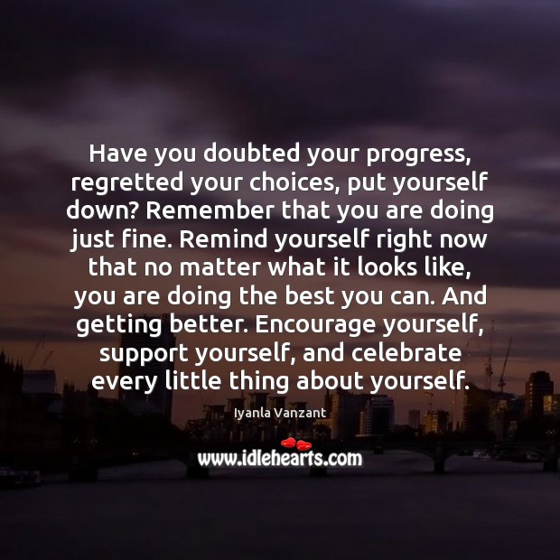 Have you doubted your progress, regretted your choices, put yourself down? Remember Iyanla Vanzant Picture Quote