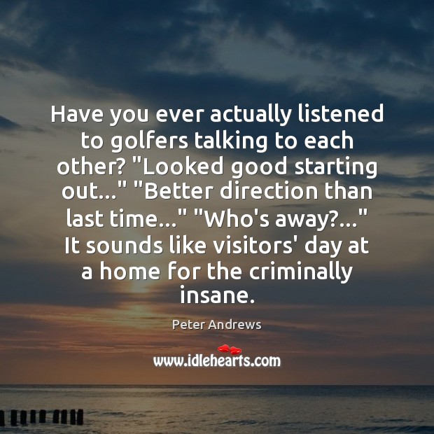 Have you ever actually listened to golfers talking to each other? “Looked Peter Andrews Picture Quote