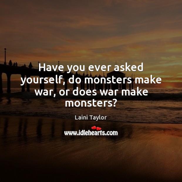 Have you ever asked yourself, do monsters make war, or does war make monsters? Laini Taylor Picture Quote