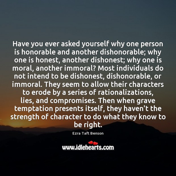 Have you ever asked yourself why one person is honorable and another Ezra Taft Benson Picture Quote