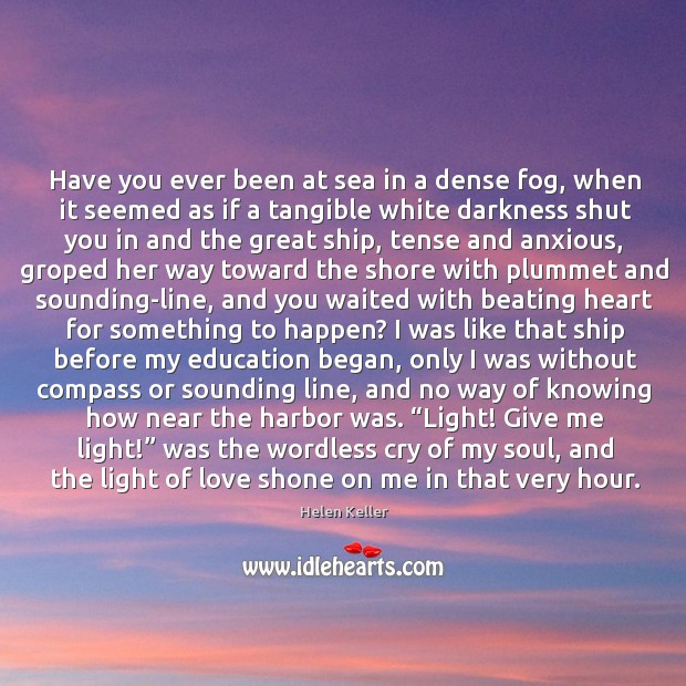 Have you ever been at sea in a dense fog, when it seemed as if a tangible white darkness Helen Keller Picture Quote