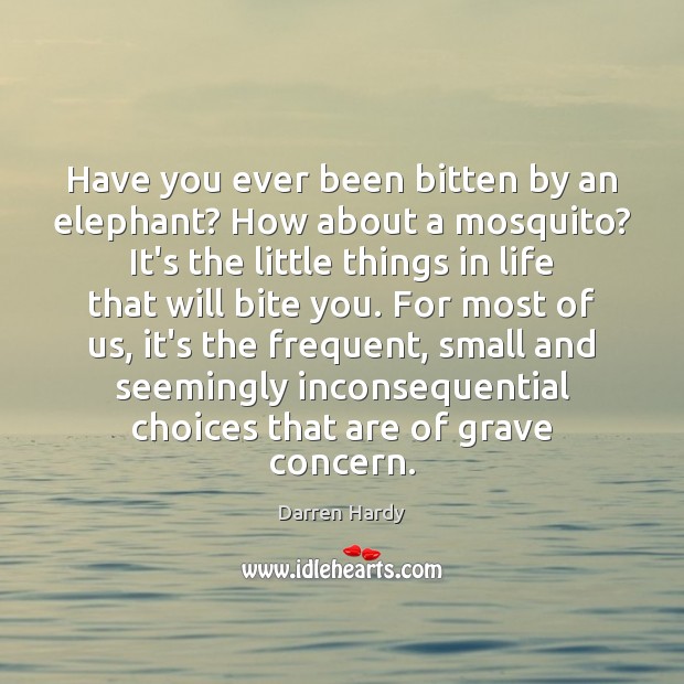 Have you ever been bitten by an elephant? How about a mosquito? Darren Hardy Picture Quote