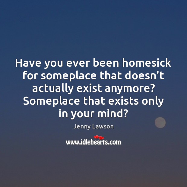 Have you ever been homesick for someplace that doesn’t actually exist anymore? Image