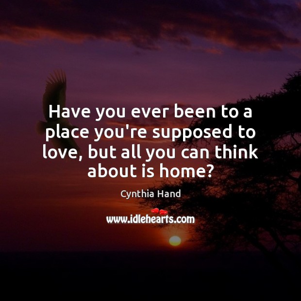 Have you ever been to a place you’re supposed to love, but Cynthia Hand Picture Quote