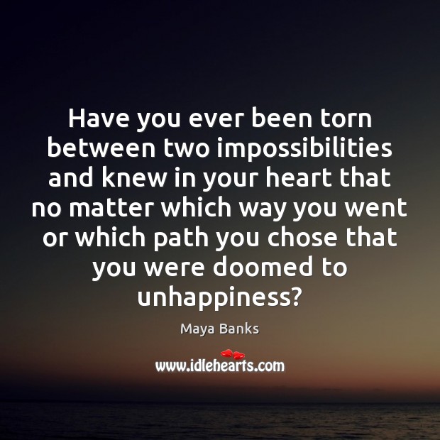 Have you ever been torn between two impossibilities and knew in your Maya Banks Picture Quote