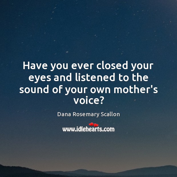 Have you ever closed your eyes and listened to the sound of your own mother’s voice? Dana Rosemary Scallon Picture Quote
