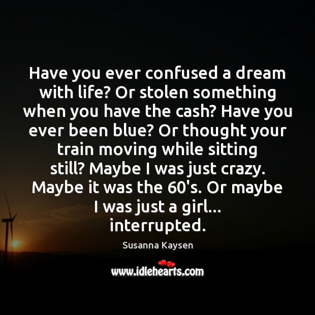 Have you ever confused a dream with life? Or stolen something when Susanna Kaysen Picture Quote