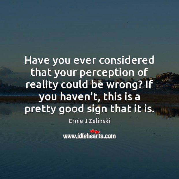 Have you ever considered that your perception of reality could be wrong? Ernie J Zelinski Picture Quote
