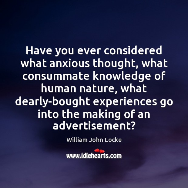 Have you ever considered what anxious thought, what consummate knowledge of human William John Locke Picture Quote
