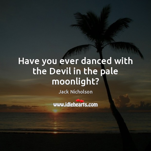 Have you ever danced with the Devil in the pale moonlight? Jack Nicholson Picture Quote