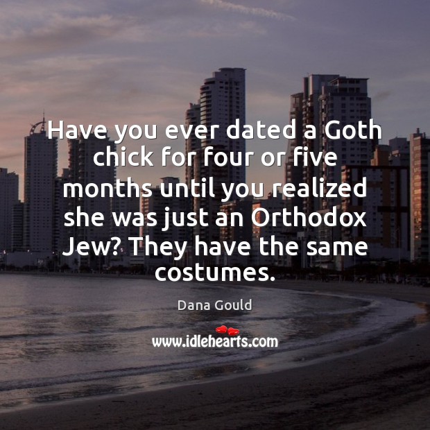 Have you ever dated a Goth chick for four or five months Dana Gould Picture Quote