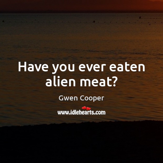 Have you ever eaten alien meat? Gwen Cooper Picture Quote