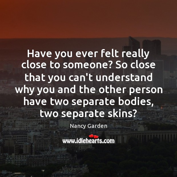 Have you ever felt really close to someone? So close that you Nancy Garden Picture Quote
