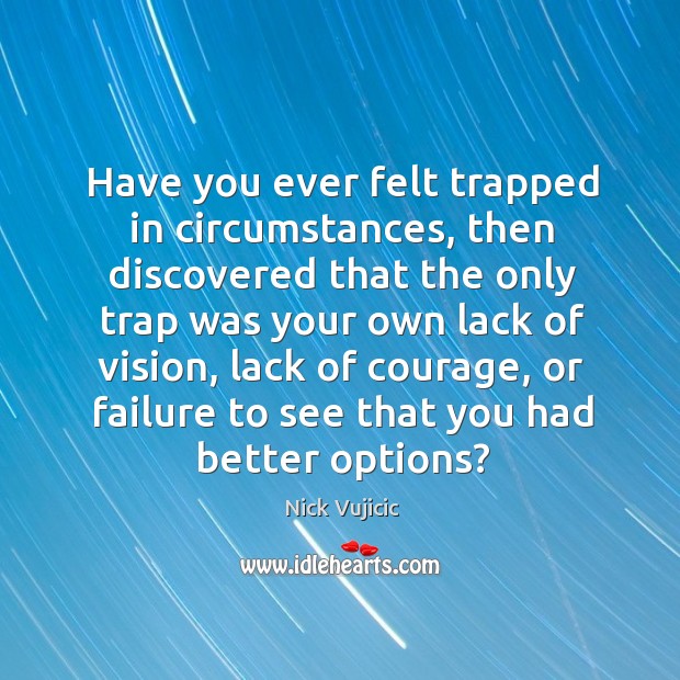Have you ever felt trapped in circumstances, then discovered that the only Nick Vujicic Picture Quote