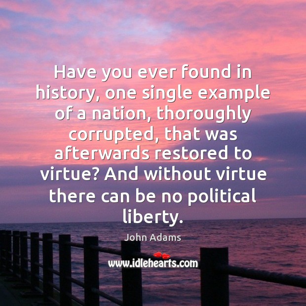 Have you ever found in history, one single example of a nation, John Adams Picture Quote