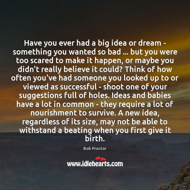 Have you ever had a big idea or dream – something you Bob Proctor Picture Quote