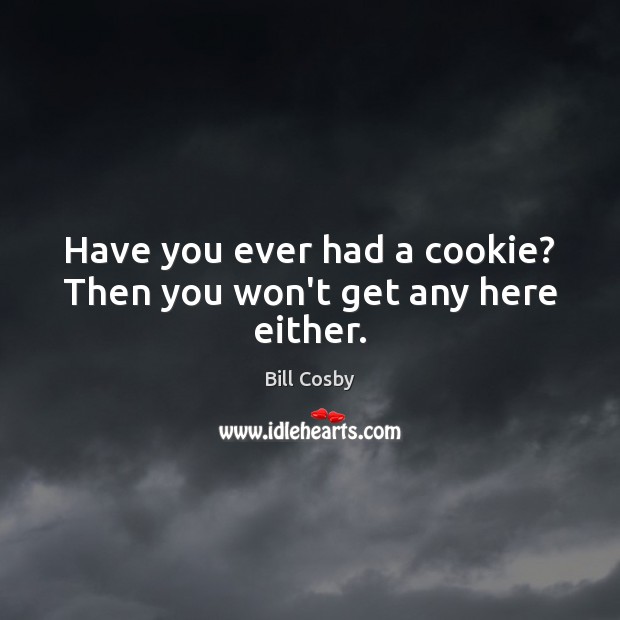 Have you ever had a cookie? Then you won’t get any here either. Bill Cosby Picture Quote