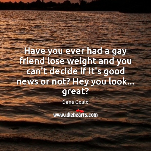 Have you ever had a gay friend lose weight and you can’t Dana Gould Picture Quote