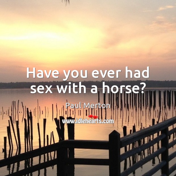 Have you ever had sex with a horse? Image