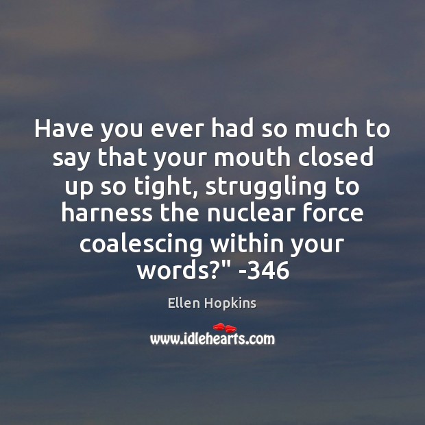 Have you ever had so much to say that your mouth closed Ellen Hopkins Picture Quote