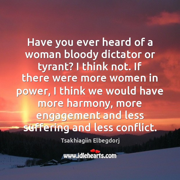 Have you ever heard of a woman bloody dictator or tyrant? I Tsakhiagiin Elbegdorj Picture Quote